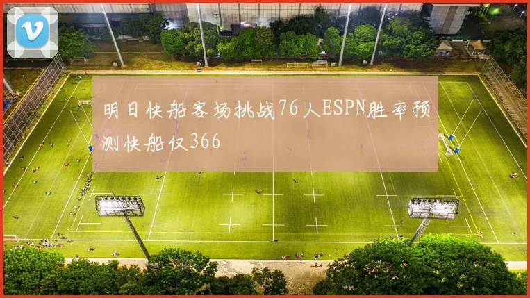 明日快船客场挑战76人ESPN胜率预测快船仅366