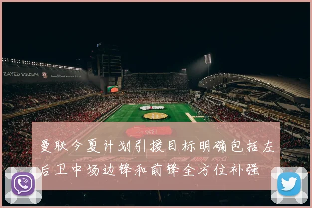 曼联今夏计划引援目标明确包括左后卫中场边锋和前锋全方位补强