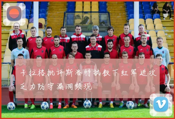 卡拉格批评斯洛特执教下红军进攻乏力防守漏洞频现