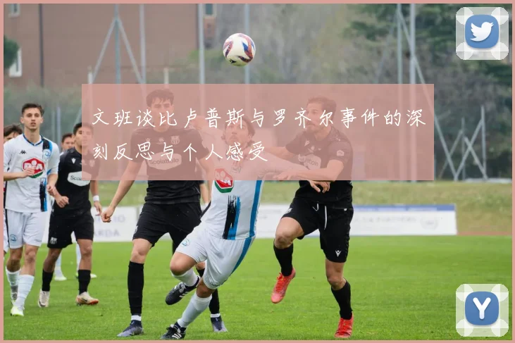 文班谈比卢普斯与罗齐尔事件的深刻反思与个人感受
