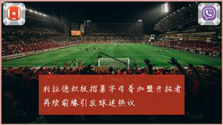 利拉德积极招募字母哥加盟开拓者再续前缘引发球迷热议