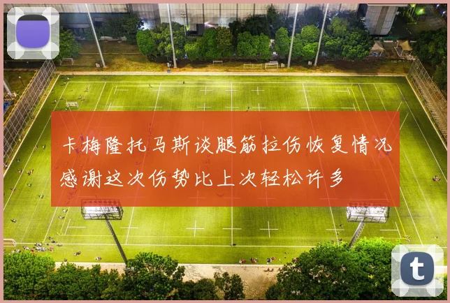 卡梅隆托马斯谈腿筋拉伤恢复情况感谢这次伤势比上次轻松许多
