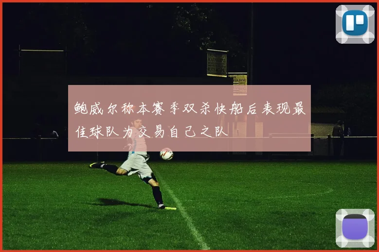 鲍威尔称本赛季双杀快船后表现最佳球队为交易自己之队