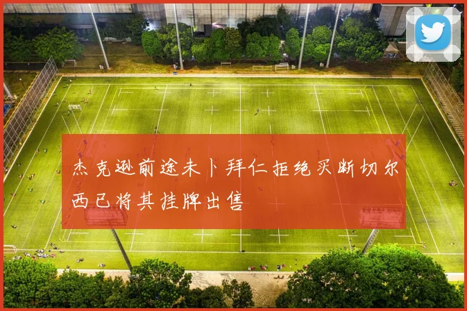 杰克逊前途未卜拜仁拒绝买断切尔西已将其挂牌出售