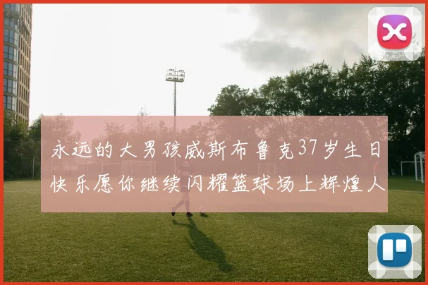 永远的大男孩威斯布鲁克37岁生日快乐愿你继续闪耀篮球场上辉煌人生