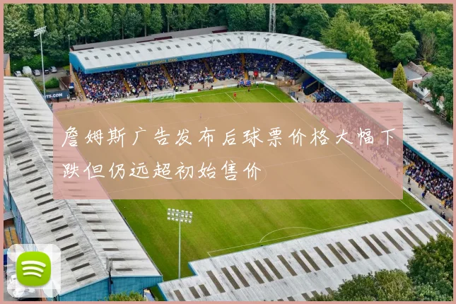 詹姆斯广告发布后球票价格大幅下跌但仍远超初始售价