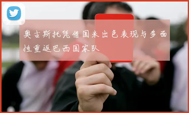 奥古斯托凭借国米出色表现与多面性重返巴西国家队