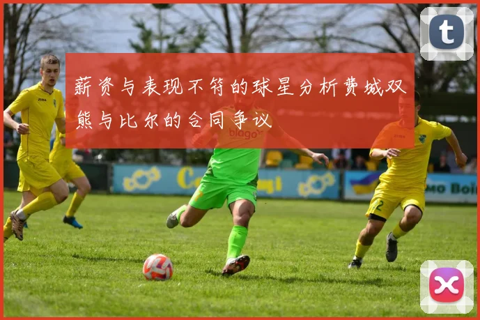薪资与表现不符的球星分析费城双熊与比尔的合同争议